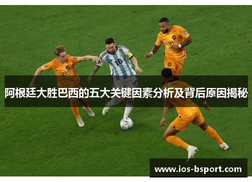 阿根廷大胜巴西的五大关键因素分析及背后原因揭秘 阿根廷大胜巴西的五大关键因素分析及背后原因揭秘