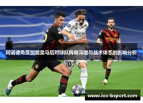 阿诺德免签加盟皇马后对球队阵容深度与战术体系的影响分析