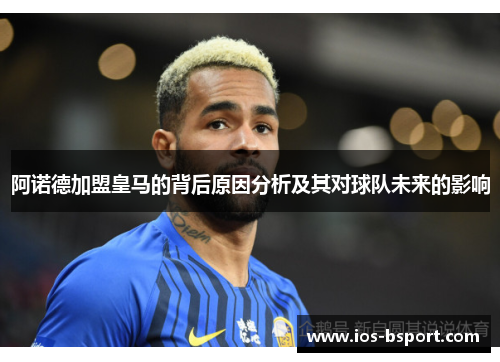 阿诺德加盟皇马的背后原因分析及其对球队未来的影响 阿诺德加盟皇马的背后原因分析及其对球队未来的影响