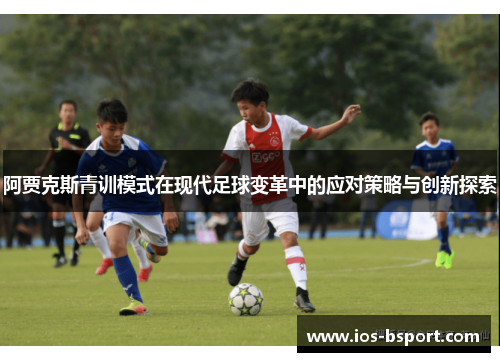 阿贾克斯青训模式在现代足球变革中的应对策略与创新探索 阿贾克斯青训模式在现代足球变革中的应对策略与创新探索