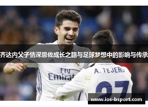 齐达内父子情深恩佐成长之路与足球梦想中的影响与传承