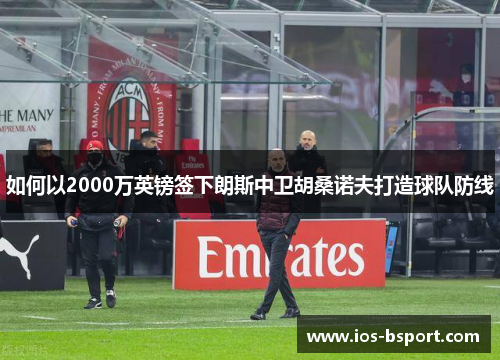 如何以2000万英镑签下朗斯中卫胡桑诺夫打造球队防线
