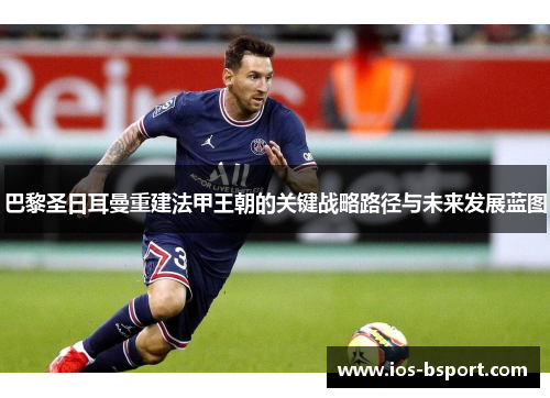 巴黎圣日耳曼重建法甲王朝的关键战略路径与未来发展蓝图