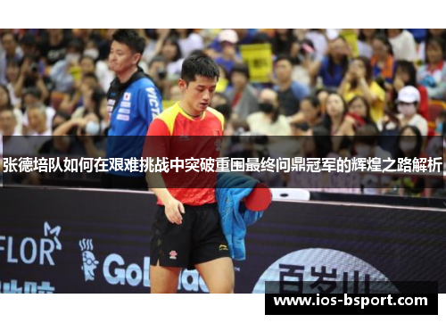 张德培队如何在艰难挑战中突破重围最终问鼎冠军的辉煌之路解析